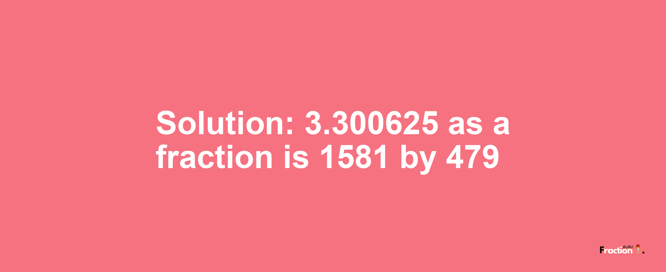 Solution:3.300625 as a fraction is 1581/479